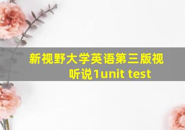 新视野大学英语第三版视听说1unit test